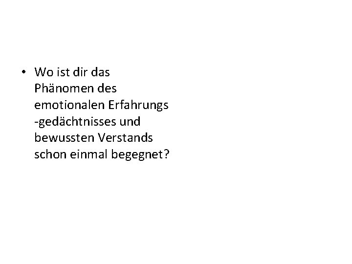  • Wo ist dir das Phänomen des emotionalen Erfahrungs -gedächtnisses und bewussten Verstands