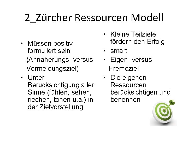 2_Zürcher Ressourcen Modell • Müssen positiv formuliert sein (Annäherungs- versus Vermeidungsziel) • Unter Berücksichtigung