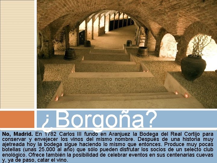 ¿Borgoña? No, Madrid. En 1782 Carlos III fundó en Aranjuez la Bodega del Real ¿Borgoña? No, Madrid. En 1782 Carlos III fundó en Aranjuez la Bodega del Real