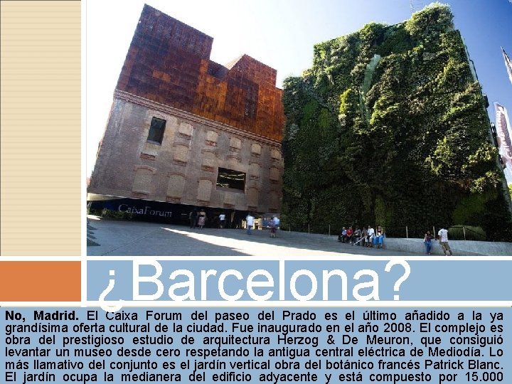 ¿Barcelona? No, Madrid. El Caixa Forum del paseo del Prado es el último añadido ¿Barcelona? No, Madrid. El Caixa Forum del paseo del Prado es el último añadido