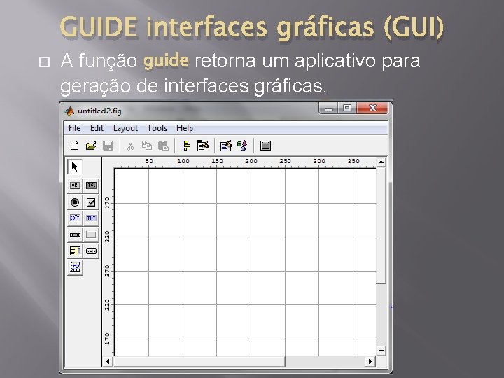 GUIDE interfaces gráficas (GUI) � A função guide retorna um aplicativo para geração de