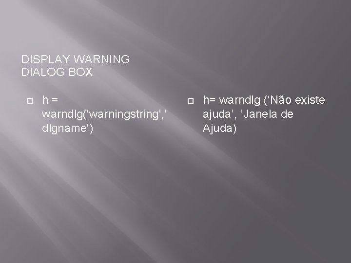 DISPLAY WARNING DIALOG BOX h= warndlg('warningstring', ' dlgname') h= warndlg (‘Não existe ajuda’, ‘Janela