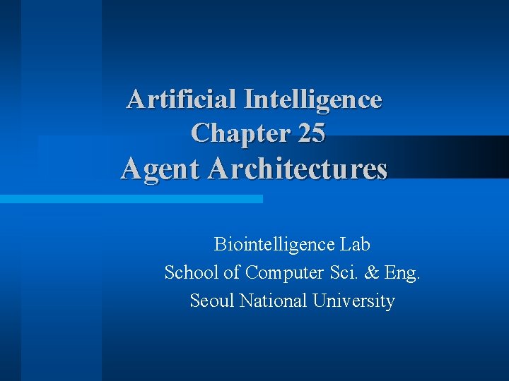 Artificial Intelligence Chapter 25 Agent Architectures Biointelligence Lab School of Computer Sci. & Eng.