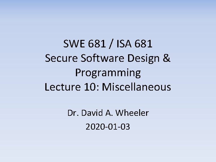 SWE 681 / ISA 681 Secure Software Design & Programming Lecture 10: Miscellaneous Dr.