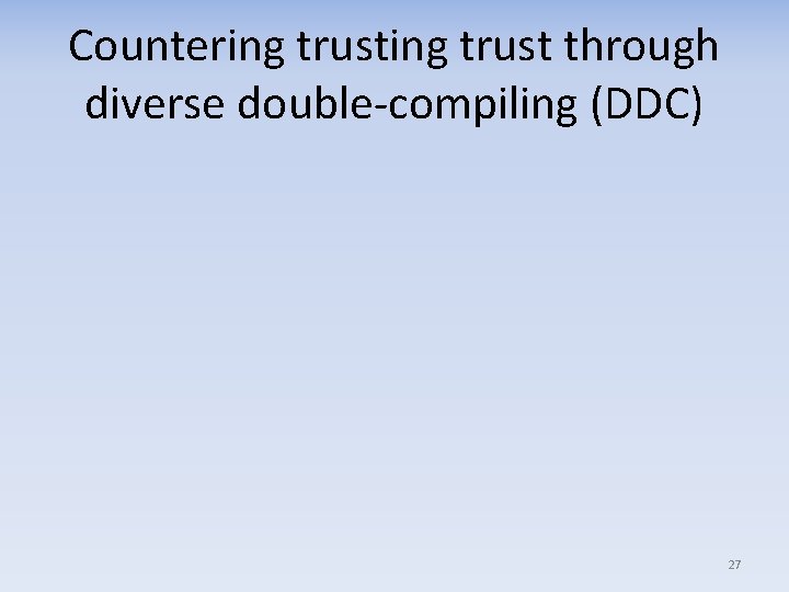 Countering trust through diverse double-compiling (DDC) 27 