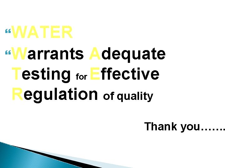  WATER Warrants Adequate Testing for Effective Regulation of quality Thank you……. 