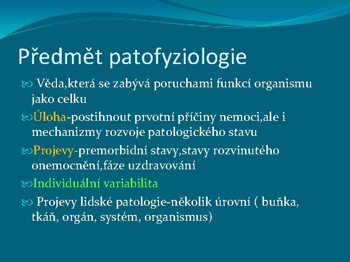 Předmět patofyziologie Věda, která se zabývá poruchami funkcí organismu jako celku Úloha-postihnout prvotní příčiny