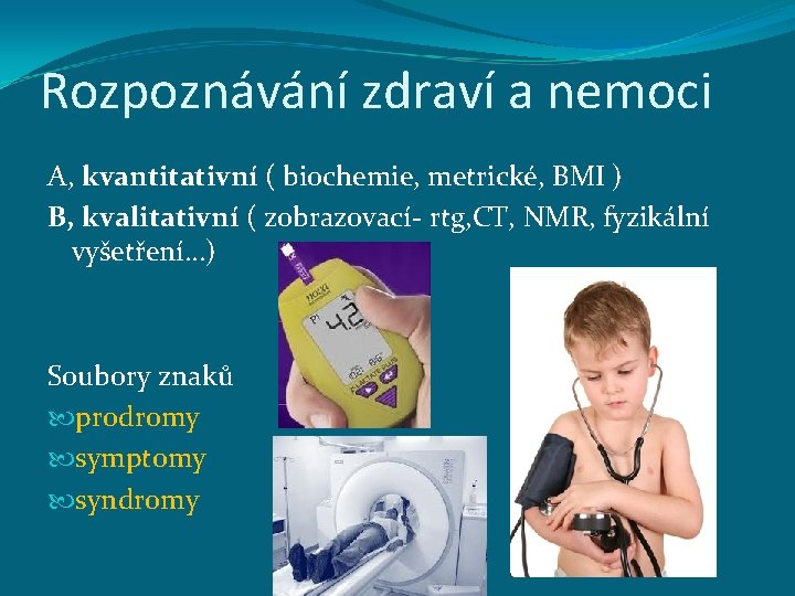 Rozpoznávání zdraví a nemoci A, kvantitativní ( biochemie, metrické, BMI ) B, kvalitativní (