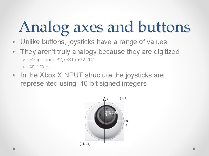 Analog axes and buttons • Unlike buttons, joysticks have a range of values •