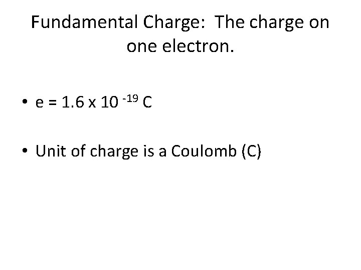 Fundamental Charge: The charge on one electron. • e = 1. 6 x 10
