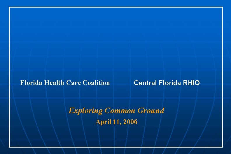 Florida Health Care Coalition Central Florida RHIO Exploring Common Ground April 11, 2006 