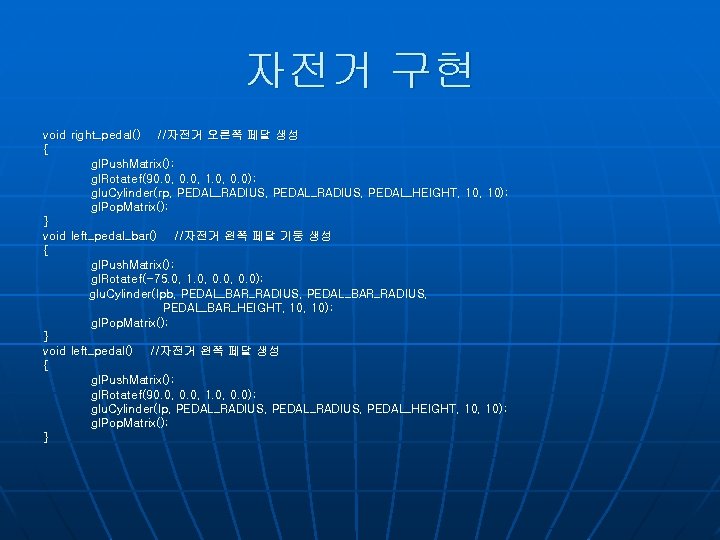 자전거 구현 void right_pedal() //자전거 오른쪽 페달 생성 { gl. Push. Matrix (); gl.