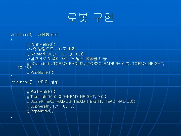 로봇 구현 void torso() //몸통 생성 { gl. Push. Matrix(); //x축 방향으로 -90도 회전