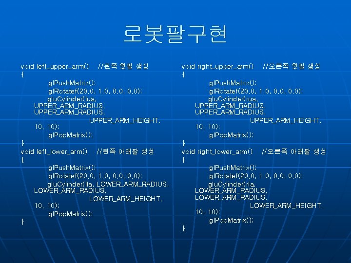 로봇팔구현 void left_upper_arm() //왼쪽 윗팔 생성 { gl. Push. Matrix(); gl. Rotatef(20. 0, 1.