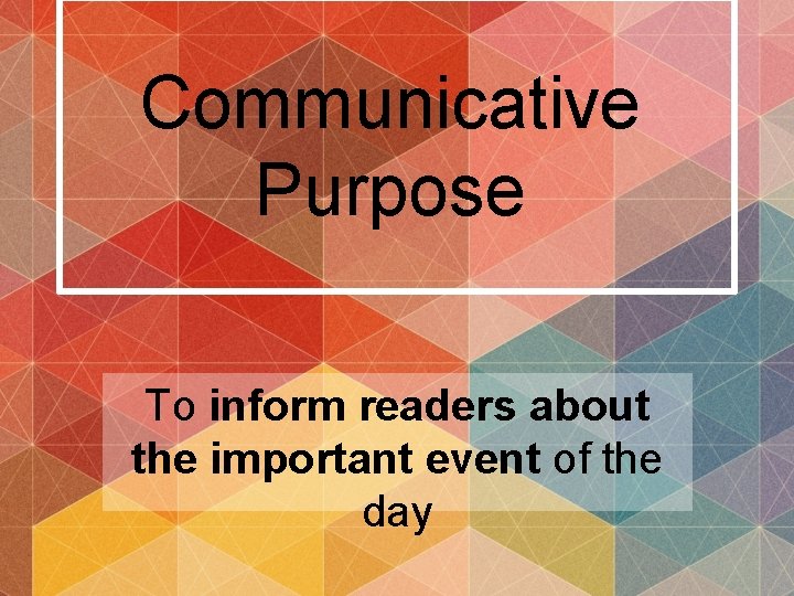 Communicative Purpose To inform readers about the important event of the day 