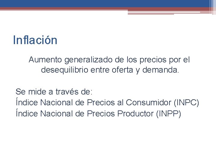 Inflación Aumento generalizado de los precios por el desequilibrio entre oferta y demanda. Se