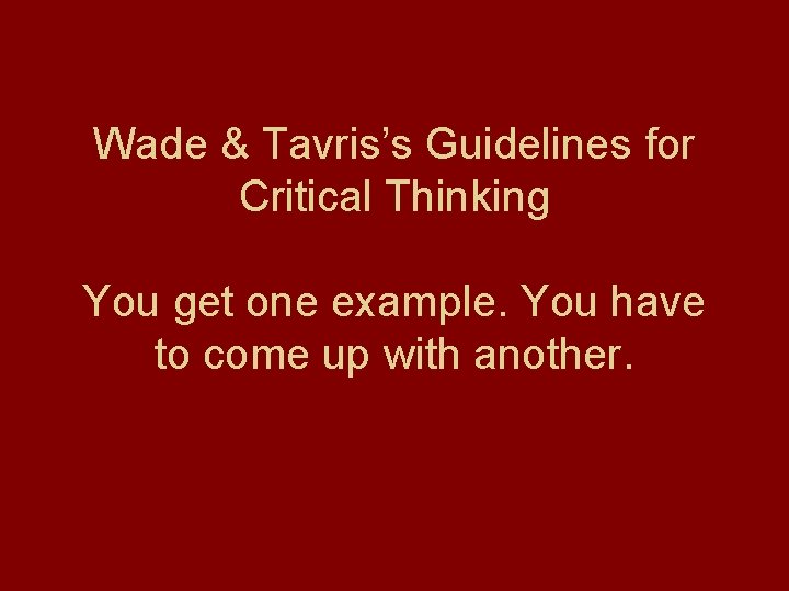 Wade & Tavris’s Guidelines for Critical Thinking You get one example. You have to