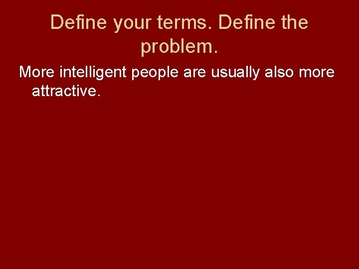 Define your terms. Define the problem. More intelligent people are usually also more attractive.