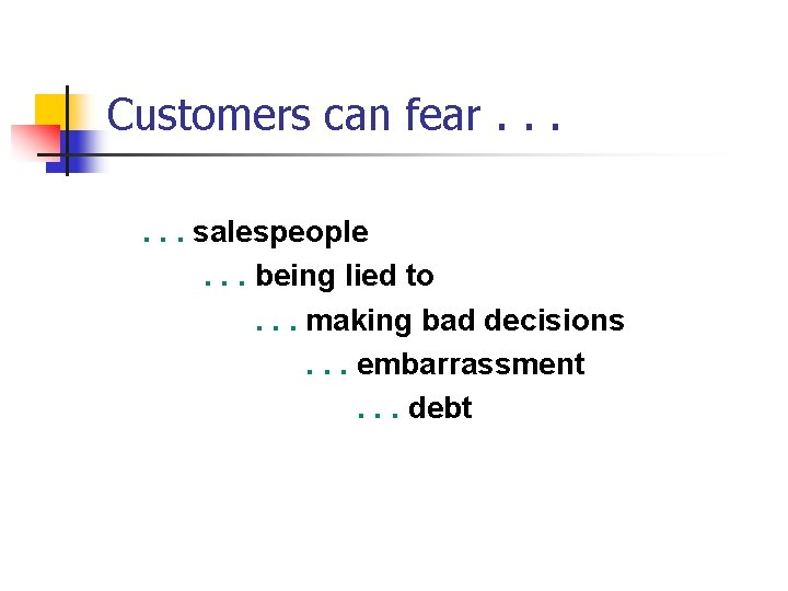 Customers can fear. . . salespeople. . . being lied to. . . making