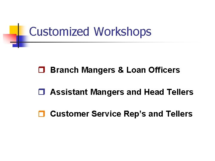 Customized Workshops Branch Mangers & Loan Officers Assistant Mangers and Head Tellers Customer Service