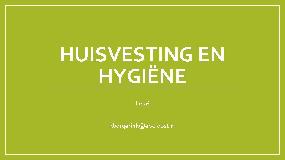 HUISVESTING EN HYGIËNE Les 6 kborgerink@aoc-oost. nl 