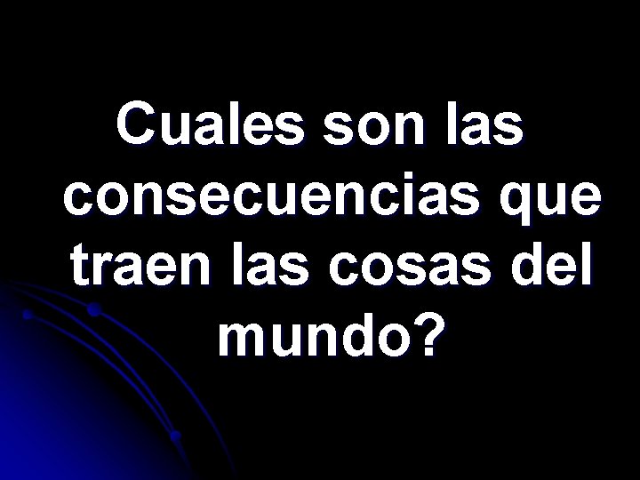 Cuales son las consecuencias que traen las cosas del mundo? 