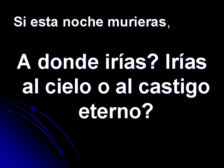 Si esta noche murieras, A donde irías? Irías al cielo o al castigo eterno?