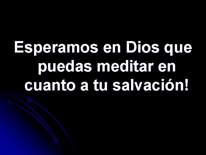 Esperamos en Dios que puedas meditar en cuanto a tu salvación! 