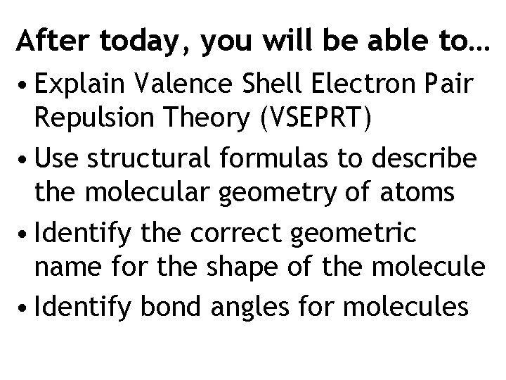 After today, you will be able to… • Explain Valence Shell Electron Pair Repulsion