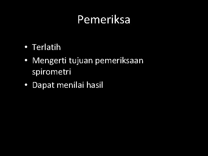 Pemeriksa • Terlatih • Mengerti tujuan pemeriksaan spirometri • Dapat menilai hasil 