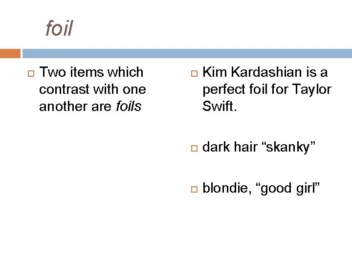 foil Two items which contrast with one another are foils Kim Kardashian is a