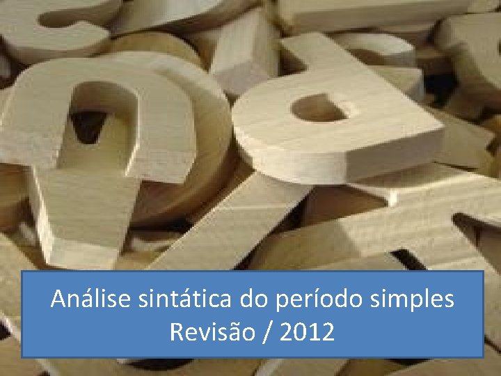 SINTAXE DO PERÍODO SIMPLES Análise sintática do período simples Revisão / 2012 