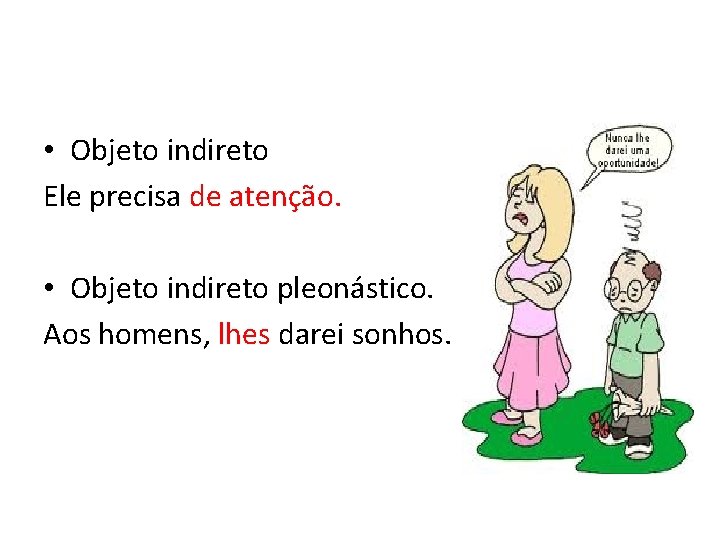  • Objeto indireto Ele precisa de atenção. • Objeto indireto pleonástico. Aos homens,