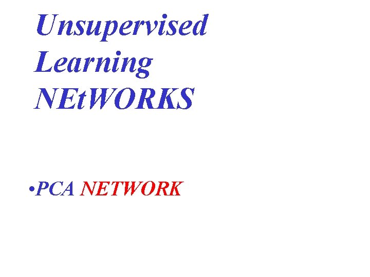 Unsupervised Learning NEt. WORKS • PCA NETWORK 