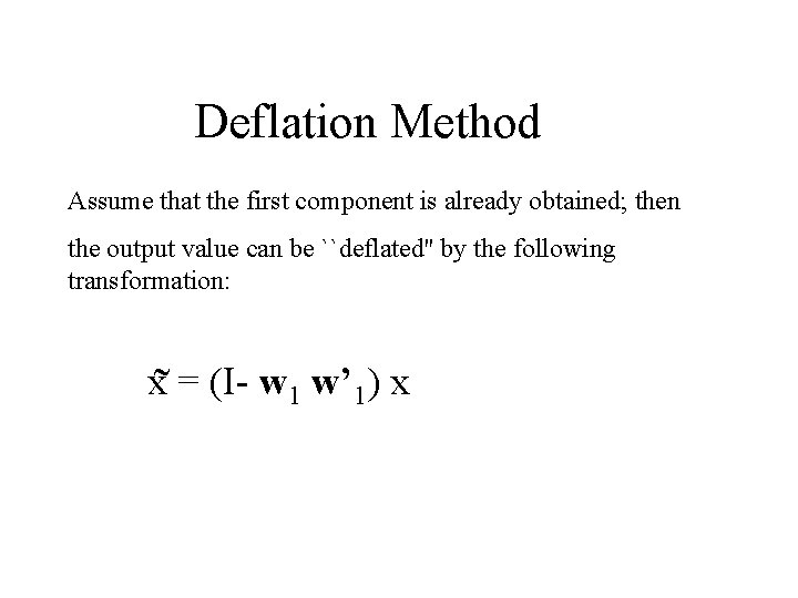 Deflation Method Assume that the first component is already obtained; then the output value