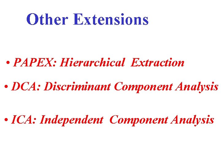 Other Extensions • PAPEX: Hierarchical Extraction • DCA: Discriminant Component Analysis • ICA: Independent