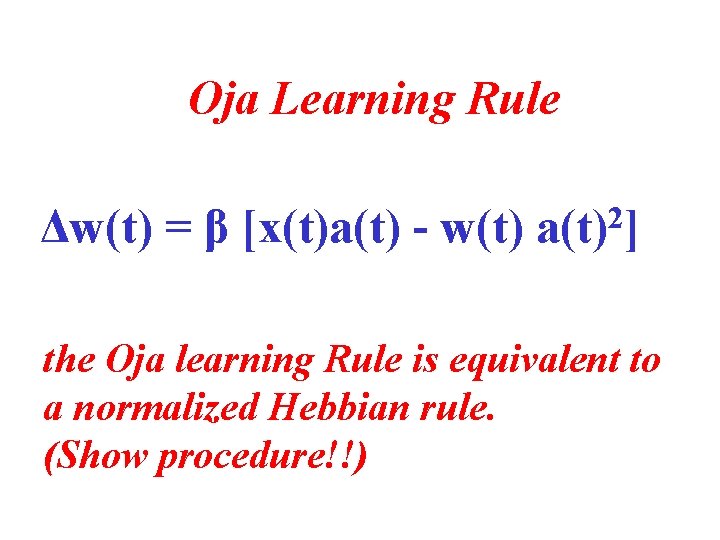 Oja Learning Rule Δw(t) = β [x(t)a(t) - w(t) 2 a(t) ] the Oja