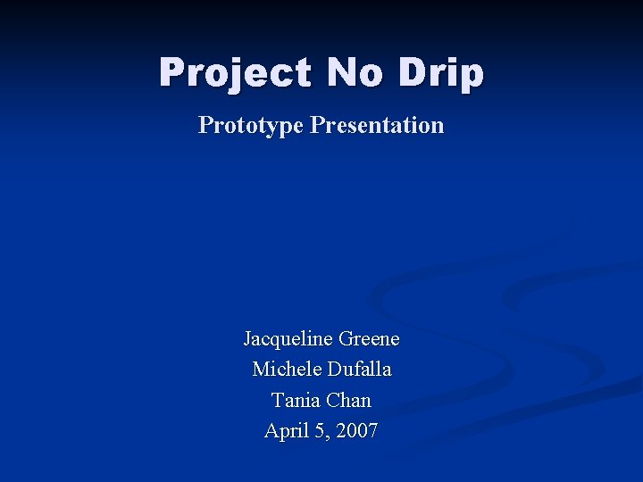 Project No Drip Prototype Presentation Jacqueline Greene Michele Dufalla Tania Chan April 5, 2007