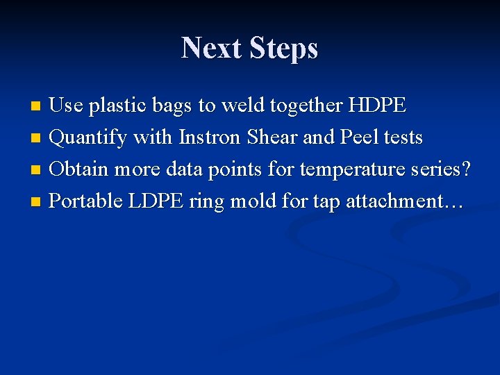 Next Steps Use plastic bags to weld together HDPE n Quantify with Instron Shear