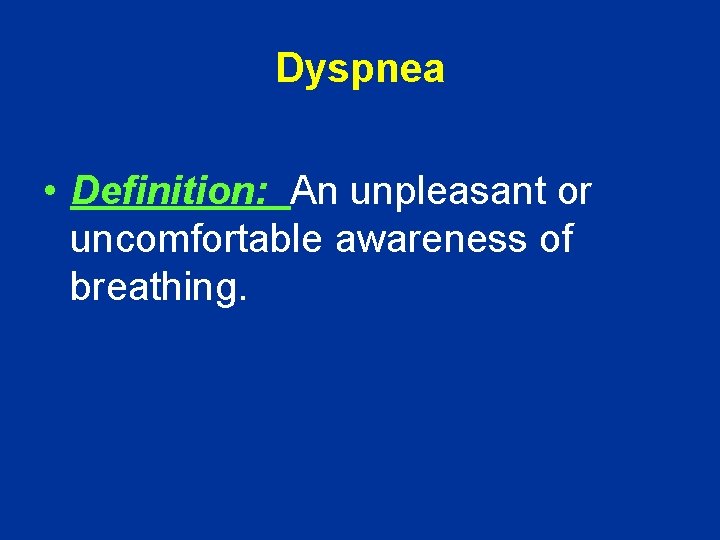 Dyspnea • Definition: An unpleasant or uncomfortable awareness of breathing. 