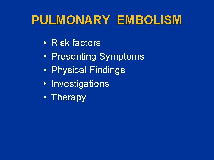 PULMONARY EMBOLISM • • • Risk factors Presenting Symptoms Physical Findings Investigations Therapy 