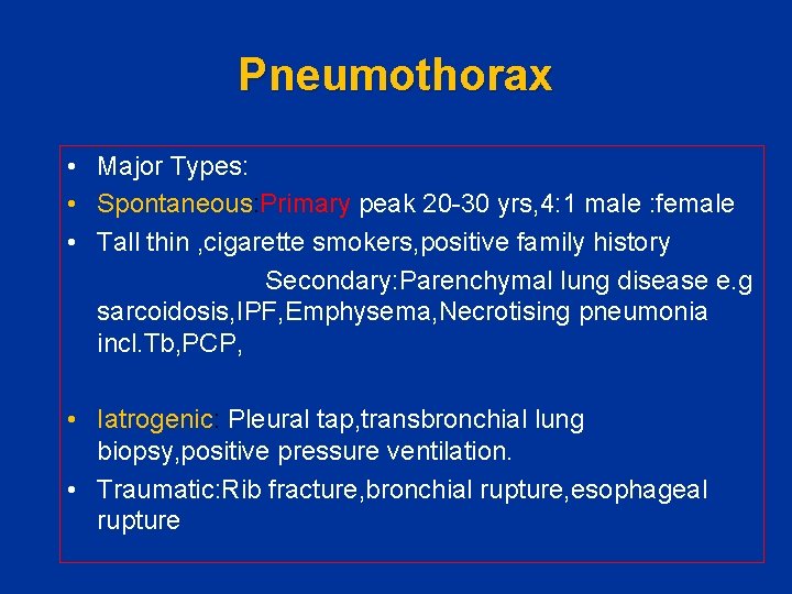 Pneumothorax • Major Types: • Spontaneous: Primary peak 20 -30 yrs, 4: 1 male
