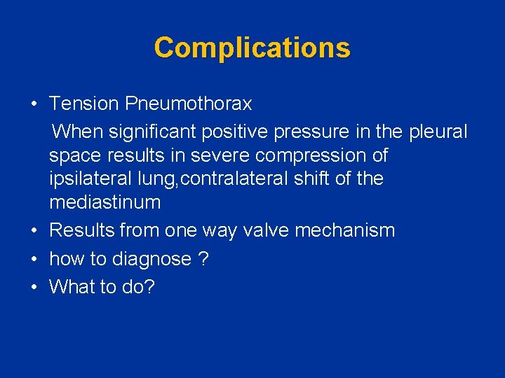 Complications • Tension Pneumothorax When significant positive pressure in the pleural space results in