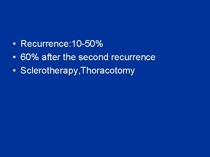 • Recurrence: 10 -50% • 60% after the second recurrence • Sclerotherapy, Thoracotomy