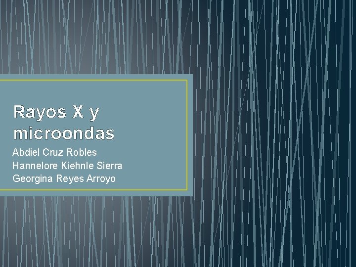 Rayos X y microondas Abdiel Cruz Robles Hannelore Kiehnle Sierra Georgina Reyes Arroyo 