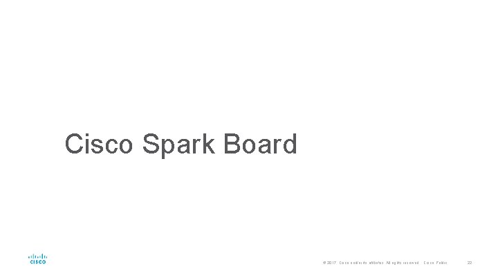 Cisco Spark Board © 2017 Cisco and/or its affiliates. All rights reserved. Cisco Public