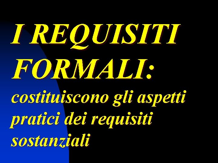 I REQUISITI FORMALI: costituiscono gli aspetti pratici dei requisiti sostanziali 