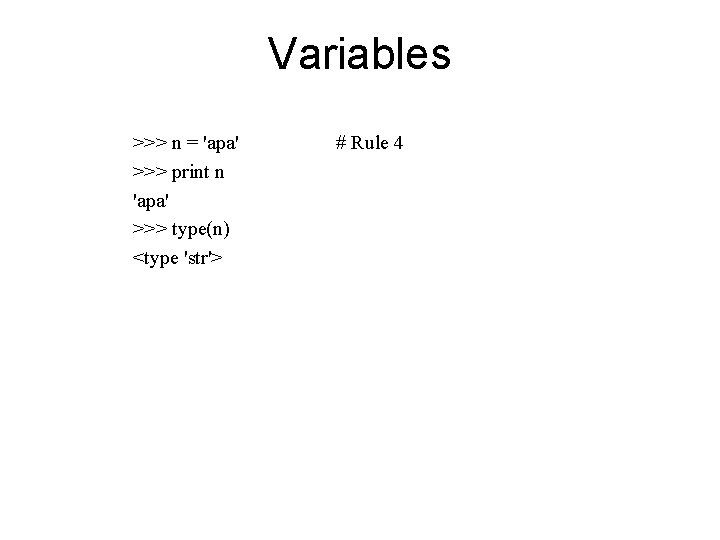 Variables >>> n = 'apa' >>> print n 'apa' >>> type(n) <type 'str'> #