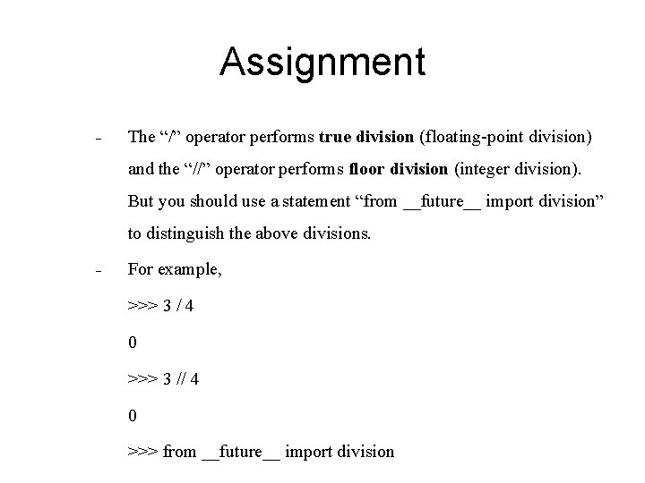 Assignment - The “/” operator performs true division (floating-point division) and the “//” operator