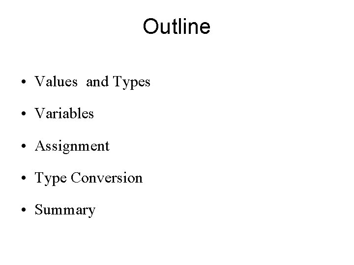 Outline • Values and Types • Variables • Assignment • Type Conversion • Summary